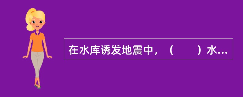 在水库诱发地震中，（　　）水库诱发地震是水利水电工程中最常见的一类。