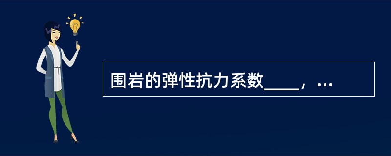 围岩的弹性抗力系数____，对衬砌的反力____。（　　）