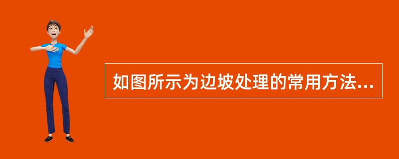 如图所示为边坡处理的常用方法的示意，图中边坡处理工作布置合理的是（　　）。<br /><img border="0" style="width: 521