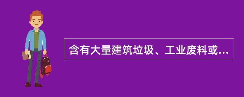 含有大量建筑垃圾、工业废料或生活垃圾等杂物的填土为（　　）。