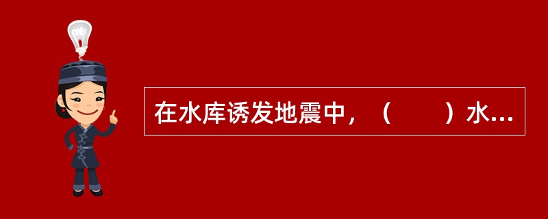 在水库诱发地震中，（　　）水库诱发地震是对水利水电工程影响最大的一类，也是国内外研究最多的一类。