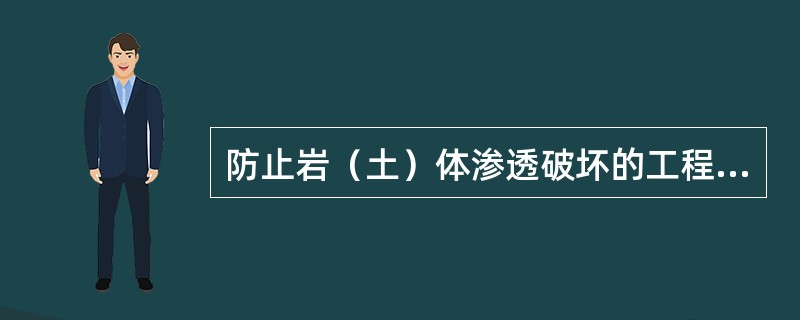 防止岩（土）体渗透破坏的工程措施可概括为两大类：一类是改善岩（土）体的结构特性，提高其抵抗渗透破坏的能力，使其变为不易产生渗透破坏的岩（土）体；另一类是采取措施截断岩（土）体中渗透水流或减小渗透比降，