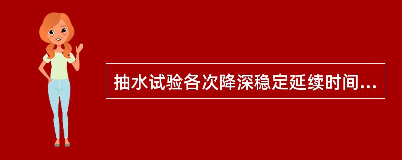 抽水试验各次降深稳定延续时间均不应少于（　　）。