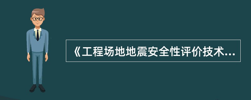 《工程场地地震安全性评价技术规范》（GB 17741—1999）规定的9部分地震安全性评价工作内容中，对水利水电工程场地来说，一般不进行（　　）的内容。