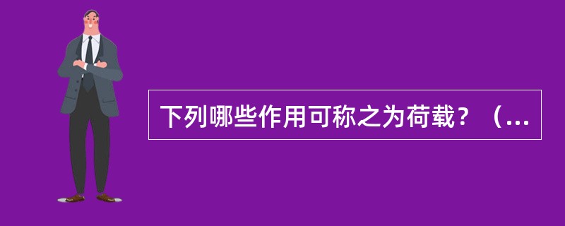 下列哪些作用可称之为荷载？（　　）