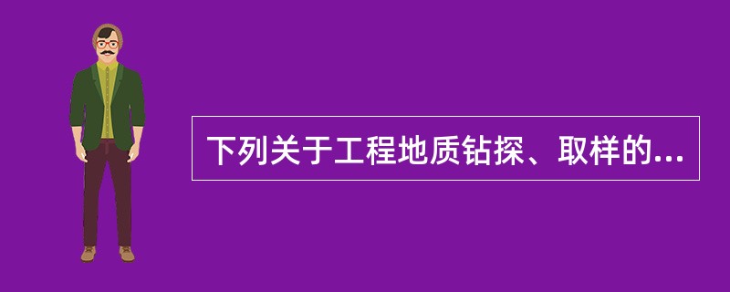 下列关于工程地质钻探、取样的叙述中，正确的是（　　）。