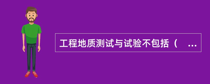 工程地质测试与试验不包括（　　）。