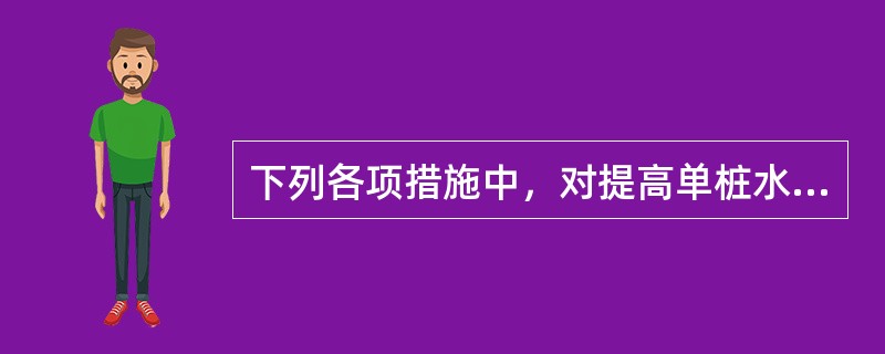 下列各项措施中，对提高单桩水平承载力作用最小的措施是哪一项？（　　）