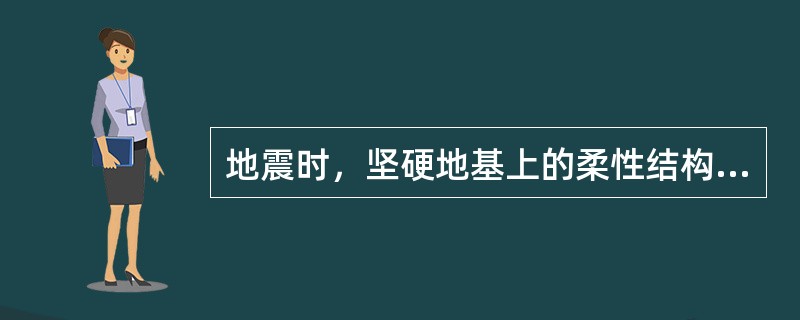 地震时，坚硬地基上的柔性结构一般表现较好，其主要原因是（　　）。