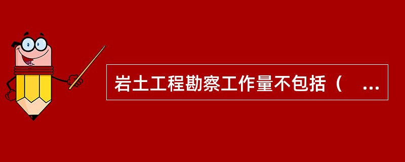 岩土工程勘察工作量不包括（　　）。