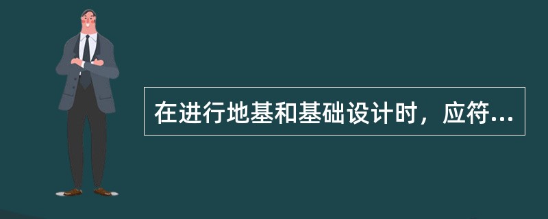 在进行地基和基础设计时，应符合的要求是（　　）。