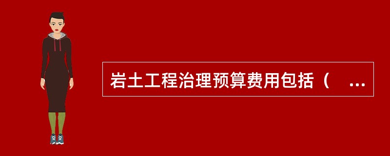 岩土工程治理预算费用包括（　　）。