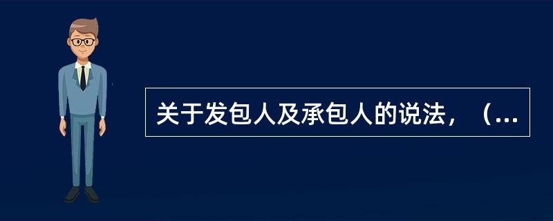 关于发包人及承包人的说法，（　　）是正确的。[2008年真题]