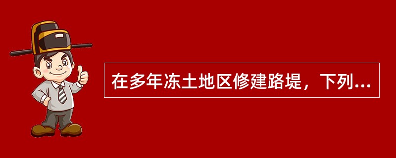 在多年冻土地区修建路堤，下列哪些选项的说法是正确的？（　　）[2012年真题]