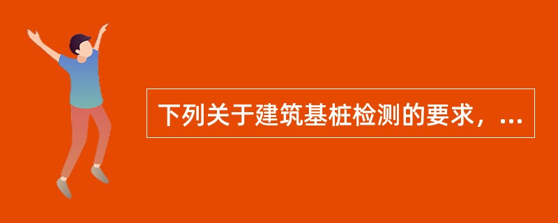 下列关于建筑基桩检测的要求，哪个选项是正确的？（　　）[2010年真题]