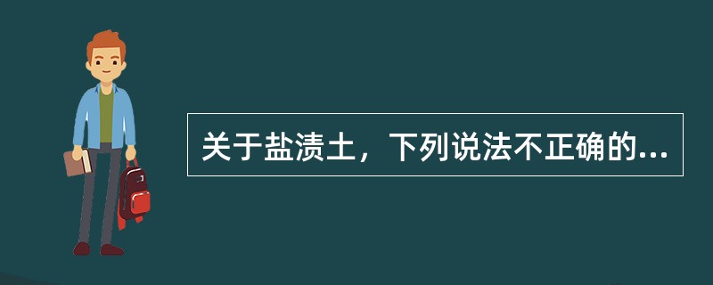 关于盐渍土，下列说法不正确的是（　　）。