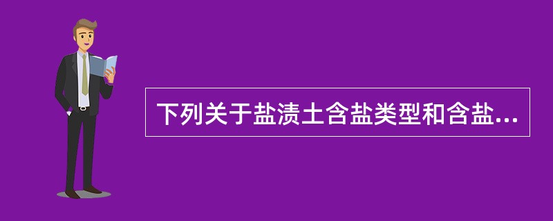 下列关于盐渍土含盐类型和含盐量对土的工程性质影响的叙述中，哪一选项是正确的？（　　）[2012年真题]