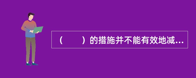 （　　）的措施并不能有效地减小膨胀土地基对建筑物的破坏。[2008年真题]