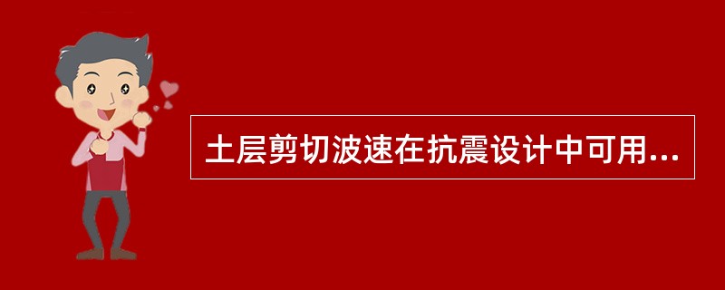 土层剪切波速在抗震设计中可用于（　　）。