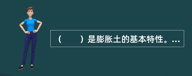 （　　）是膨胀土的基本特性。[2009年真题]