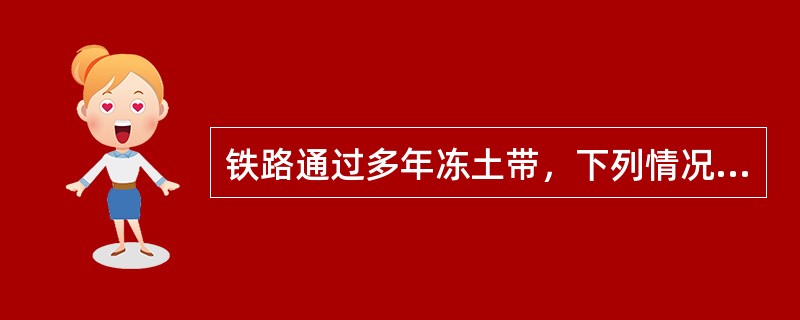 铁路通过多年冻土带，下列情况适宜采用破坏多年冻土的设计原则的是（　　）。