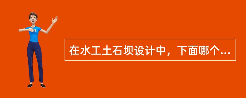 在水工土石坝设计中，下面哪个选项的说法是错误的？（　　）[2010年真题]