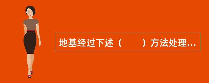 地基经过下述（　　）方法处理后，不能按复合地基理论确定承载力特征值。