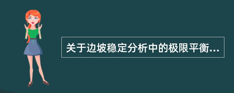 关于边坡稳定分析中的极限平衡法，下面哪些选项的说法是正确的？（　　）[2010年真题]