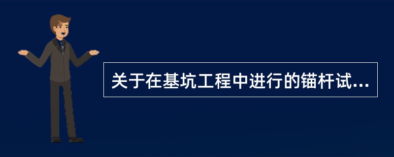 关于在基坑工程中进行的锚杆试验，（　　）说法是错误的。[2008年真题]