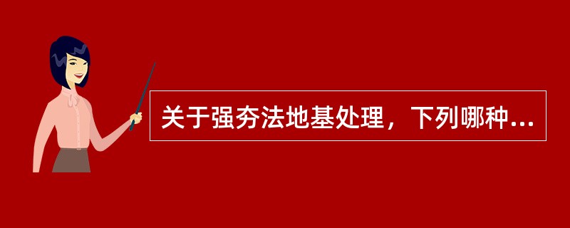 关于强夯法地基处理，下列哪种说法是错误的？（　　）[2013年真题]