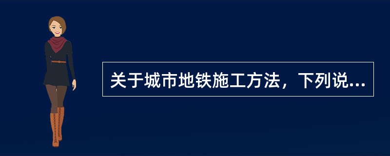 关于城市地铁施工方法，下列说法中（　　）不正确。[2009年真题]