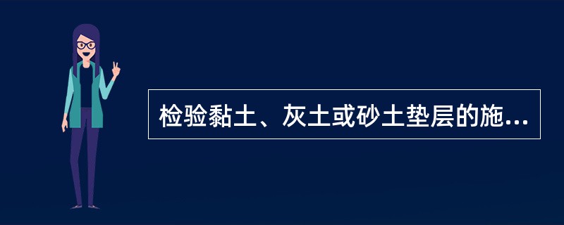 检验黏土、灰土或砂土垫层的施工质量时，一般宜采用（　　）等。