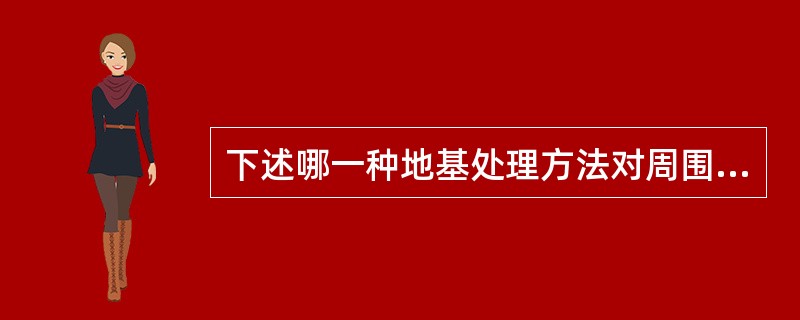 下述哪一种地基处理方法对周围土体产生挤土效应最大？（　　）[2012年真题]