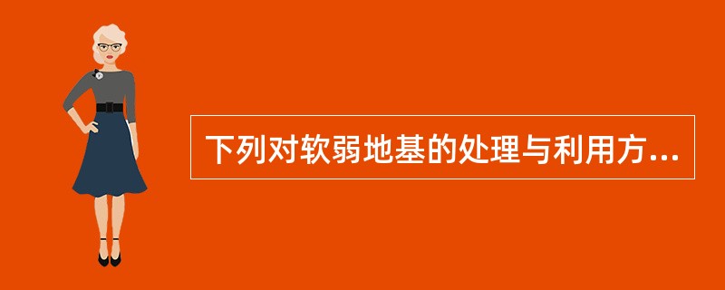下列对软弱地基的处理与利用方法中，（　　）是不合理的。