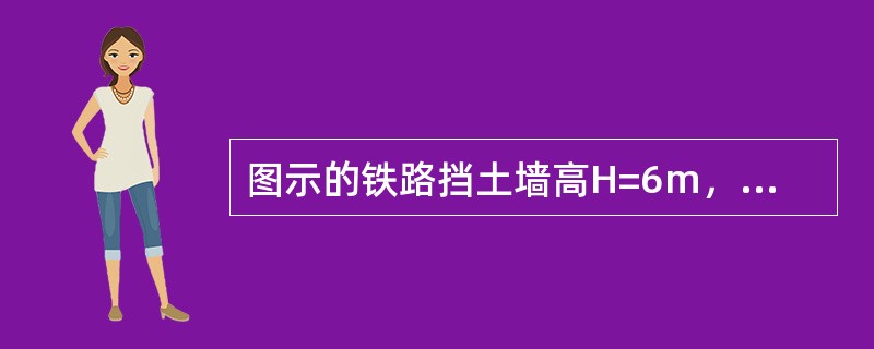 图示的铁路挡土墙高H=6m，墙体自重450kN/m。墙后填土表面水平，作用有均布荷载q=20kPa，墙背与填料间的摩擦角δ=20°，倾角α=10°。填料中砂的重度γ=18kN/m3，主动土压力系数Ka