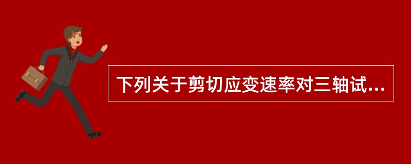 下列关于剪切应变速率对三轴试验成果的影响分析，哪些选项是正确的？（　　）[2010年真题]