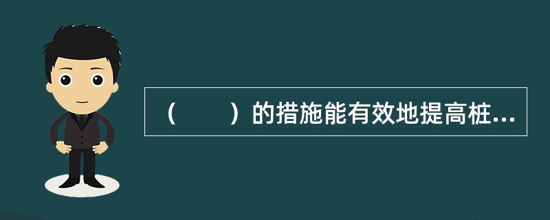 （　　）的措施能有效地提高桩的水平承载力。[2007年真题]