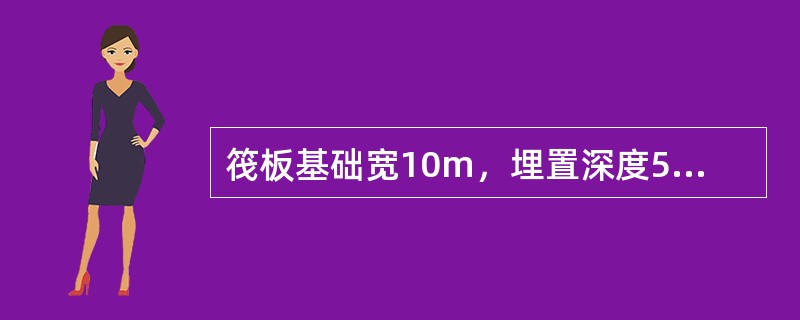 筏板基础宽10m，埋置深度5m，地基土为厚层均质粉土层，地下水位在地面下20m处，在基底标高上用深层平板载荷试验得到的地基承载力特征值fak为200kPa，地基土的重度为19kN/m3，查表可得地基承