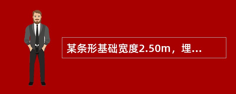 某条形基础宽度2.50m，埋深2.00m。场区地面以下为厚度50m的填土，γ=17kN/m3；填土层以下为厚度6.00m的细砂层，γ=19kN/m3，ck=0，φk=30°。地下水位埋深0m。根据土的