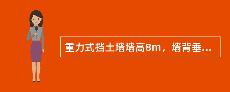 重力式挡土墙墙高8m，墙背垂直、光滑，填土与墙顶平，填土为砂土，γ=20kN/m3，内摩擦角φ=36°该挡土墙建在岩石边坡前，岩石边坡坡脚与水平方向夹角为70°，岩石与砂填土间摩擦角为18°，计算作用