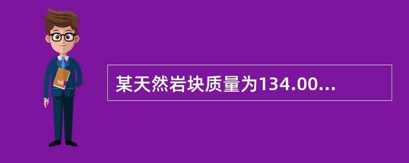 某天然岩块质量为134.00g，在105～110℃温度下烘干24h后，质量为128.00g。然后对岩块进行蜡封，蜡封后试样的质量为135.00g，蜡封试样沉入水中的质量为80.00g。试计算该岩块的干