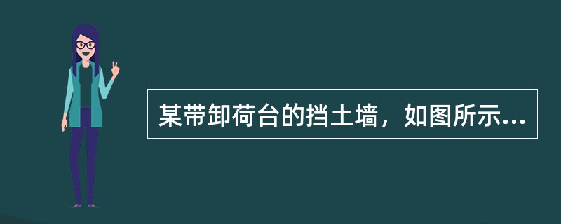 某带卸荷台的挡土墙，如图所示，<img border="0" style="width: 71px; height: 24px;" src="h