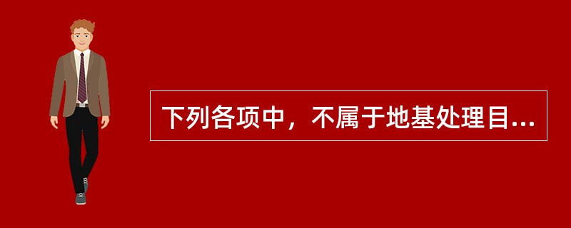 下列各项中，不属于地基处理目的的是（　　）。