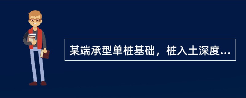某端承型单桩基础，桩入土深度12m，桩径d＝0.8m，桩顶荷载<img border="0" style="width: 70px; height: 19px;&q