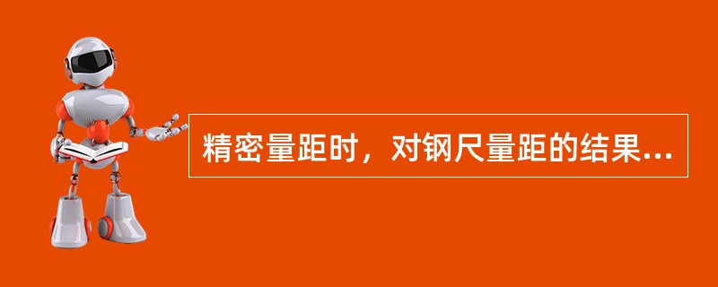 精密量距时，对钢尺量距的结果需要进行下列何项改正，才能达到距离测量精度要求？（　　）