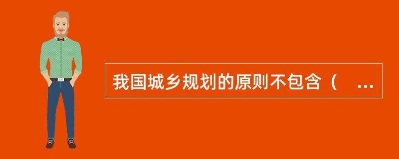 我国城乡规划的原则不包含（　　）。