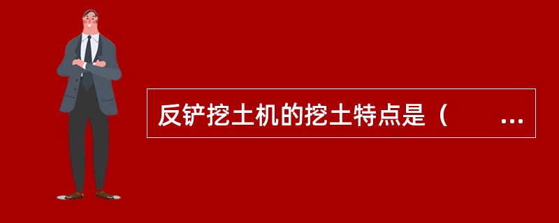 反铲挖土机的挖土特点是（　　）。