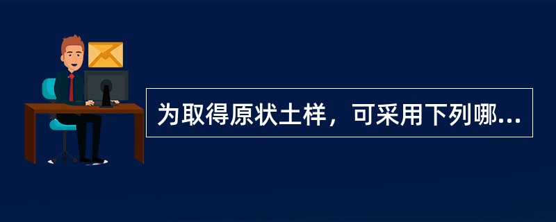 为取得原状土样，可采用下列哪种方法：（　　）