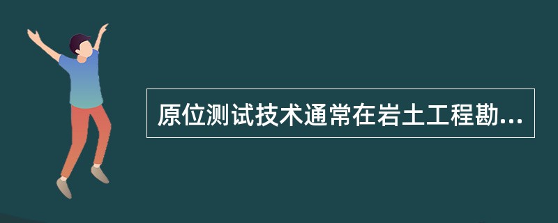 原位测试技术通常在岩土工程勘察的（　　）阶段采用。