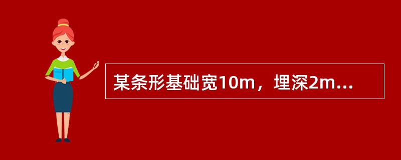 某条形基础宽10m，埋深2m，埋深范围内土的重度<img border="0" style="width: 81px; height: 21px;" sr